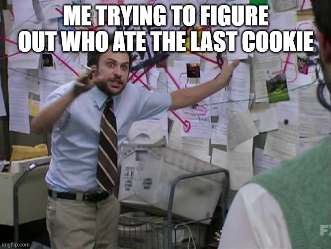 the last cookie | ME TRYING TO FIGURE OUT WHO ATE THE LAST COOKIE | image tagged in charlie conspiracy always sunny in philidelphia | made w/ Imgflip meme maker