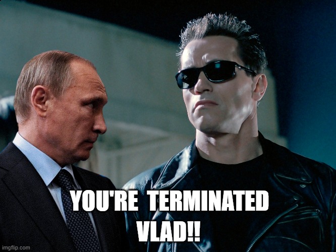 Biden says Putin "cannot remain in power" | YOU'RE  TERMINATED; VLAD!! | image tagged in ukraine,putin,biden,terminator,russia | made w/ Imgflip meme maker