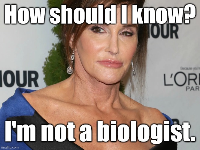 Bruce Jenner, Woman of the Year | How should I know? I'm not a biologist. | image tagged in bruce jenner woman of the year | made w/ Imgflip meme maker