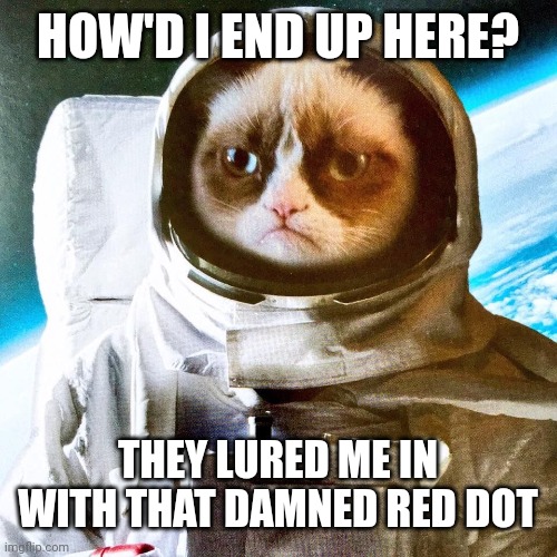 Grumpy Interstellar Astronaut | HOW'D I END UP HERE? THEY LURED ME IN WITH THAT DAMNED RED DOT | image tagged in grumpy interstellar astronaut | made w/ Imgflip meme maker