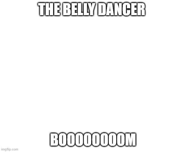 Kicked off cliff | THE BELLY DANCER; BOOOOOOOOM | image tagged in kicked off cliff | made w/ Imgflip meme maker
