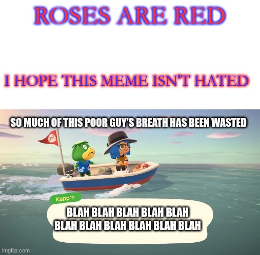 WHY DOES HE EVEN SING!?! | ROSES ARE RED; I HOPE THIS MEME ISN'T HATED; SO MUCH OF THIS POOR GUY'S BREATH HAS BEEN WASTED; BLAH BLAH BLAH BLAH BLAH BLAH BLAH BLAH BLAH BLAH BLAH | image tagged in acnh kappn | made w/ Imgflip meme maker