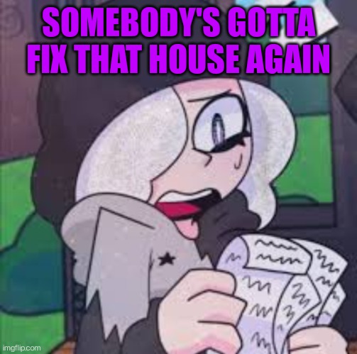 Ruby reading a list | SOMEBODY'S GOTTA FIX THAT HOUSE AGAIN | image tagged in ruby reading a list | made w/ Imgflip meme maker