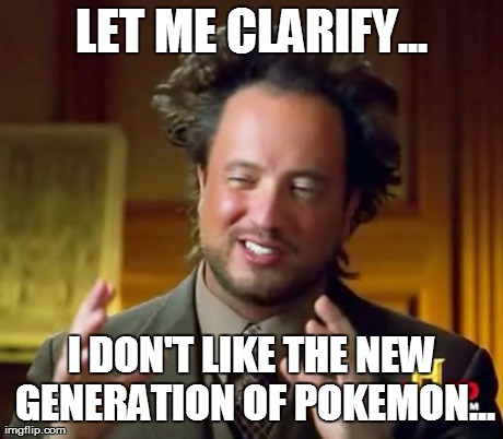 Ancient Aliens Meme | LET ME CLARIFY... I DON'T LIKE THE NEW GENERATION OF POKEMON... | image tagged in memes,ancient aliens | made w/ Imgflip meme maker