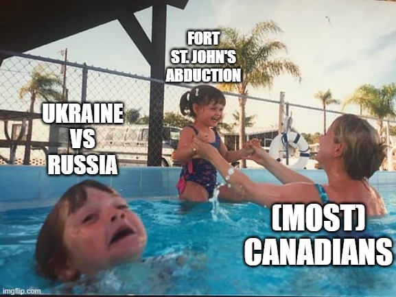drowning kid in the pool | FORT ST. JOHN'S ABDUCTION; UKRAINE VS RUSSIA; (MOST)
CANADIANS | image tagged in drowning kid in the pool | made w/ Imgflip meme maker