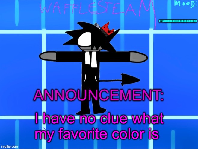 Wafflesteam’s temp or whatever | EYEYEHDNKXDKDJDKDKDKDLDKDMD; I have no clue what my favorite color is | image tagged in wafflesteam s temp or whatever | made w/ Imgflip meme maker