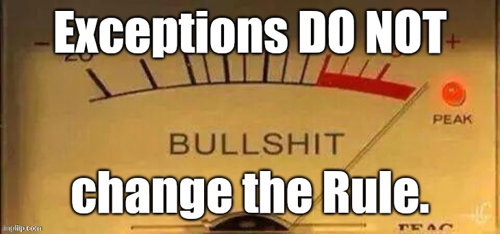 That BullShit is maxxed out! | Exceptions DO NOT change the Rule. | image tagged in that bullshit is maxxed out | made w/ Imgflip meme maker