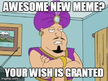 Overgenerous Genie | AWESOME NEW MEME? YOUR WISH IS GRANTED | image tagged in overgenerous genie | made w/ Imgflip meme maker