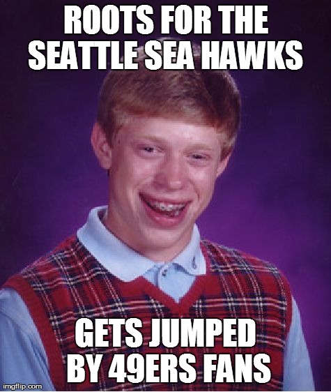 Bad Luck Brian Meme | ROOTS FOR THE SEATTLE SEA HAWKS  GETS JUMPED BY 49ERS FANS | image tagged in memes,bad luck brian | made w/ Imgflip meme maker