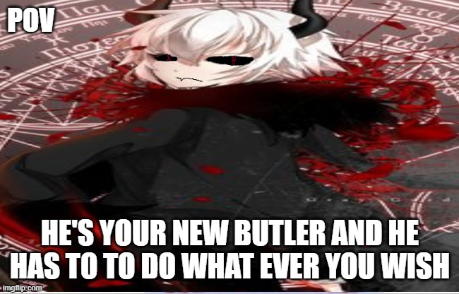 this is a problem | POV; HE'S YOUR NEW BUTLER AND HE HAS TO TO DO WHAT EVER YOU WISH | made w/ Imgflip meme maker