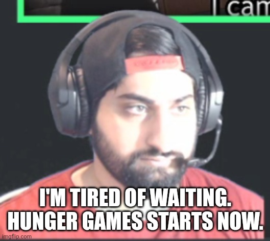 I’m tired of you kid | I'M TIRED OF WAITING. HUNGER GAMES STARTS NOW. | image tagged in i m tired of you kid | made w/ Imgflip meme maker