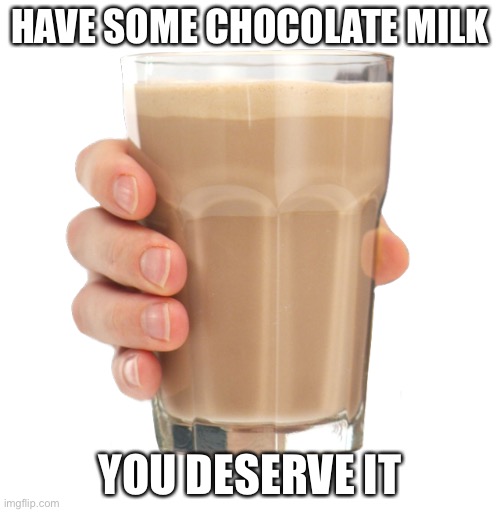 Choccy Milk | HAVE SOME CHOCOLATE MILK; YOU DESERVE IT | image tagged in choccy milk | made w/ Imgflip meme maker