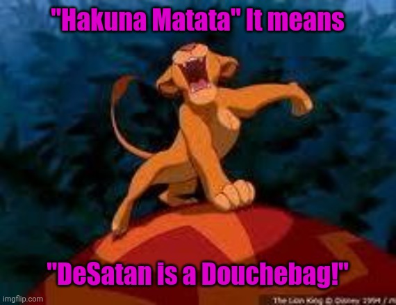 i just can't wait to be king | "Hakuna Matata" It means; "DeSatan is a Douchebag!" | image tagged in i just can't wait to be king | made w/ Imgflip meme maker