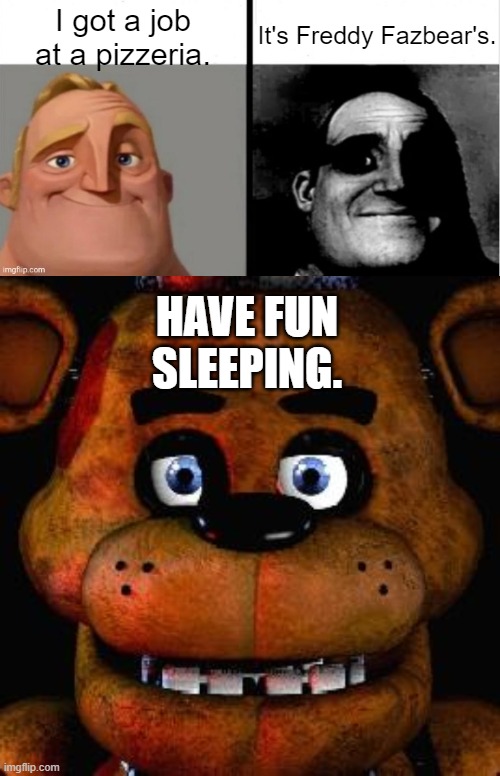 For FNAF fans. | I got a job at a pizzeria. It's Freddy Fazbear's. HAVE FUN SLEEPING. | image tagged in people who don't know vs people who know,five nights at freddys | made w/ Imgflip meme maker