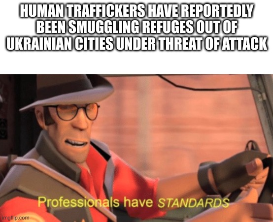 I forgive you | HUMAN TRAFFICKERS HAVE REPORTEDLY BEEN SMUGGLING REFUGES OUT OF UKRAINIAN CITIES UNDER THREAT OF ATTACK | image tagged in professionals have standards | made w/ Imgflip meme maker