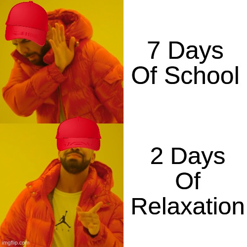 Drake Hotline Bling Meme | 7 Days Of School; 2 Days Of Relaxation | image tagged in memes,drake hotline bling | made w/ Imgflip meme maker