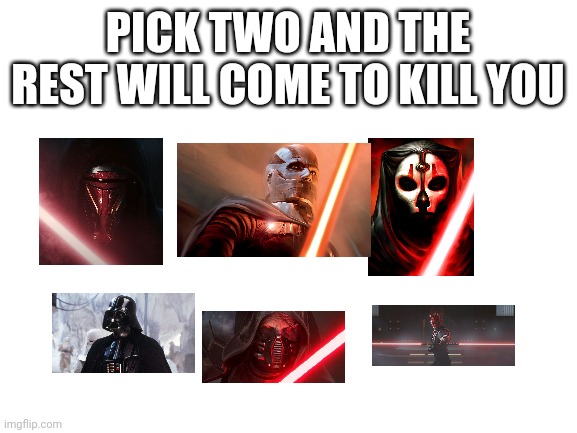 Am I going through another Star Wars phase again? Perhaps | PICK TWO AND THE REST WILL COME TO KILL YOU | image tagged in blank white template,sith edition | made w/ Imgflip meme maker