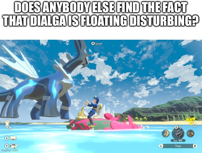 Uh… | DOES ANYBODY ELSE FIND THE FACT THAT DIALGA IS FLOATING DISTURBING? | made w/ Imgflip meme maker