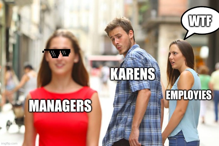 Distracted Boyfriend | WTF; KARENS; EMPLOYIES; MANAGERS | image tagged in memes,distracted boyfriend | made w/ Imgflip meme maker