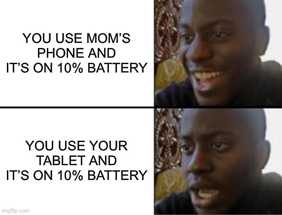 10 % battery | YOU USE MOM’S PHONE AND IT’S ON 10% BATTERY; YOU USE YOUR TABLET AND IT’S ON 10% BATTERY | image tagged in oh yeah oh no,kids these days | made w/ Imgflip meme maker