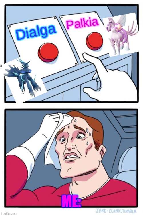 WHO DO I CHOOSE?! | Palkia; Dialga; ME: | image tagged in memes,two buttons | made w/ Imgflip meme maker