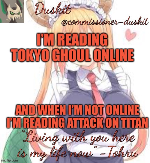 B u s y | I’M READING TOKYO GHOUL ONLINE; AND WHEN I’M NOT ONLINE I’M READING ATTACK ON TITAN | image tagged in duskit s tohru temp | made w/ Imgflip meme maker