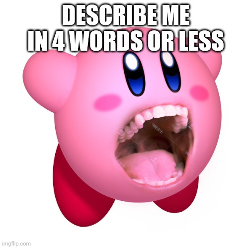 Kirby with teeth (god is extinct) | DESCRIBE ME IN 4 WORDS OR LESS | image tagged in kirby with teeth god is extinct | made w/ Imgflip meme maker