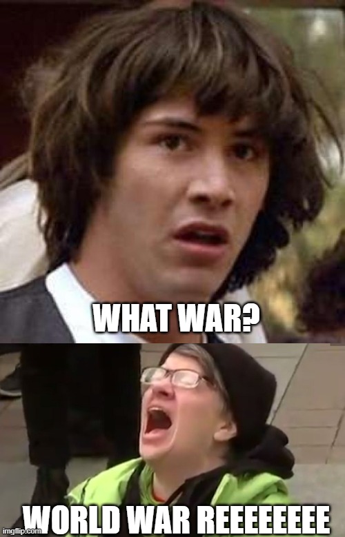 WHAT WAR? WORLD WAR REEEEEEEE | image tagged in memes,conspiracy keanu,screaming liberal | made w/ Imgflip meme maker