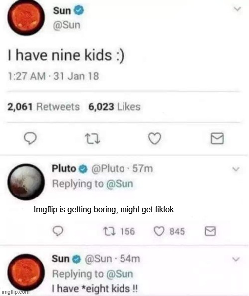 *disowns pluto like a boss* | Imgflip is getting boring, might get tiktok | image tagged in sun i have 8 kids,solar system,tiktok,imgflip,memes,boredom | made w/ Imgflip meme maker