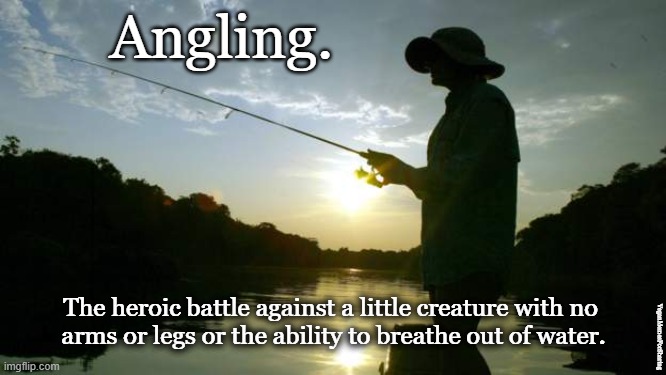 Angling |  Angling. The heroic battle against a little creature with no 
arms or legs or the ability to breathe out of water. VeganMemesForSharing | image tagged in vegan,fish,fishing,angling,animal cruelty | made w/ Imgflip meme maker