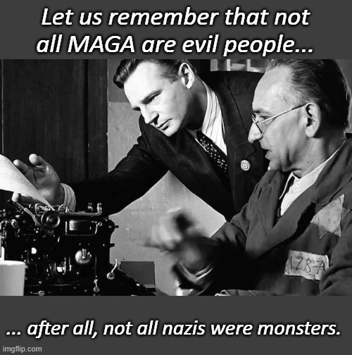 Schindler's list | Let us remember that not all MAGA are evil people... ... after all, not all nazis were monsters. | image tagged in schindler's list | made w/ Imgflip meme maker