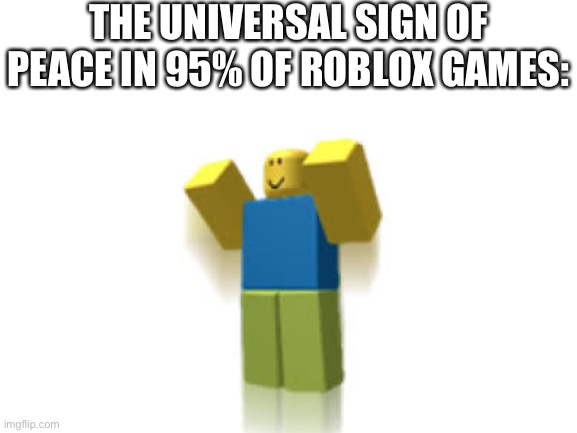 Roblos |  THE UNIVERSAL SIGN OF PEACE IN 95% OF ROBLOX GAMES: | image tagged in roblox,roblox noob | made w/ Imgflip meme maker
