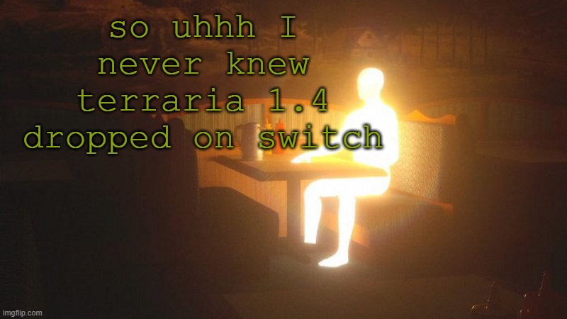 I have to play it now | so uhhh I never knew terraria 1.4 dropped on switch | image tagged in glowing guy | made w/ Imgflip meme maker