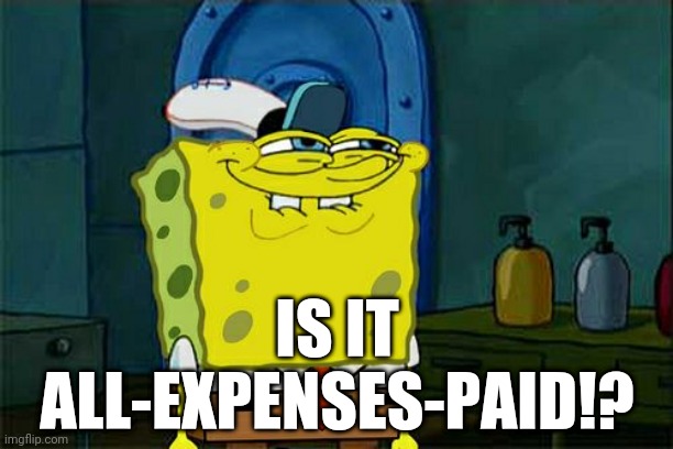 Don't You Squidward Meme | IS IT
ALL-EXPENSES-PAID!? | image tagged in memes,don't you squidward | made w/ Imgflip meme maker