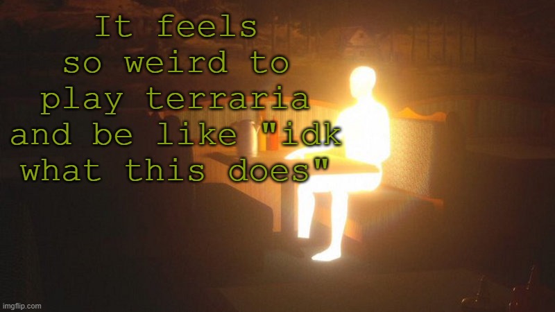 Glowing Guy | It feels so weird to play terraria and be like "idk what this does" | image tagged in glowing guy | made w/ Imgflip meme maker