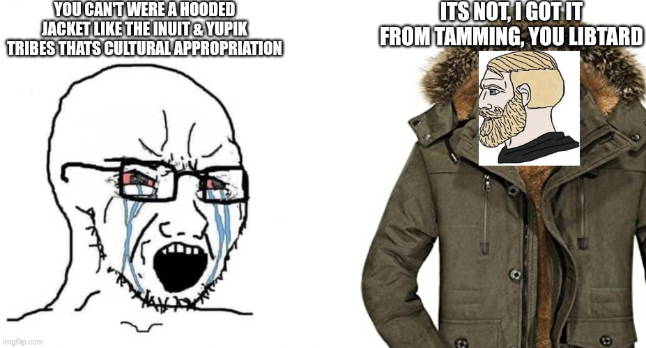 Bruhh | YOU CAN'T WERE A HOODED JACKET LIKE THE INUIT & YUPIK TRIBES THATS CULTURAL APPROPRIATION; ITS NOT, I GOT IT FROM TAMMING, YOU LIBTARD | image tagged in crying wojak / i know chad meme,memes | made w/ Imgflip meme maker