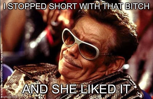 I STOPPED SHORT WITH THAT BITCH AND SHE LIKED IT | made w/ Imgflip meme maker
