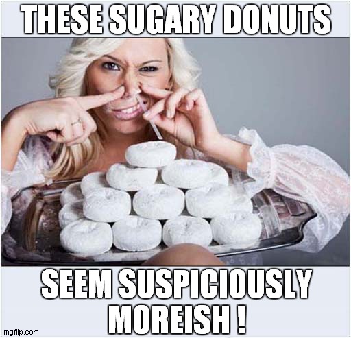 Bet You Can't  Eat Just One ! | THESE SUGARY DONUTS; SEEM SUSPICIOUSLY MOREISH ! | image tagged in donuts,moreish,cocaine,dark humour | made w/ Imgflip meme maker