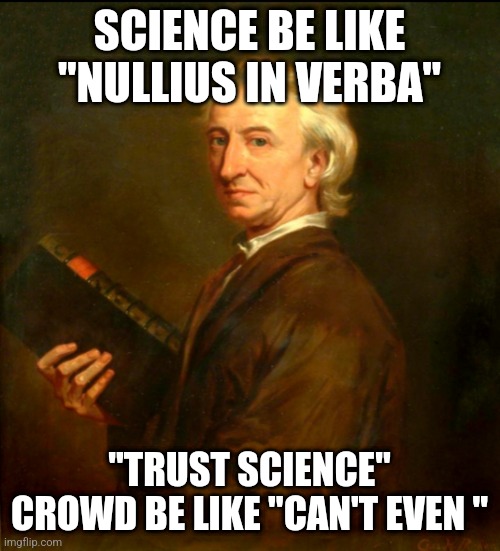 Trust science | SCIENCE BE LIKE "NULLIUS IN VERBA"; "TRUST SCIENCE" CROWD BE LIKE "CAN'T EVEN " | image tagged in science,trust no one,historical meme,so true memes,funny,trust nobody not even yourself | made w/ Imgflip meme maker