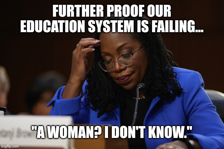 Education? I think not. | FURTHER PROOF OUR EDUCATION SYSTEM IS FAILING... "A WOMAN? I DON'T KNOW." | image tagged in scotus,woman,sad,political correctness | made w/ Imgflip meme maker