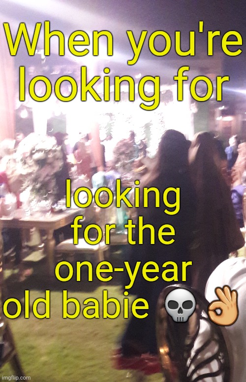 . | When you're looking for; looking for the one-year old babie 💀👌 | made w/ Imgflip meme maker