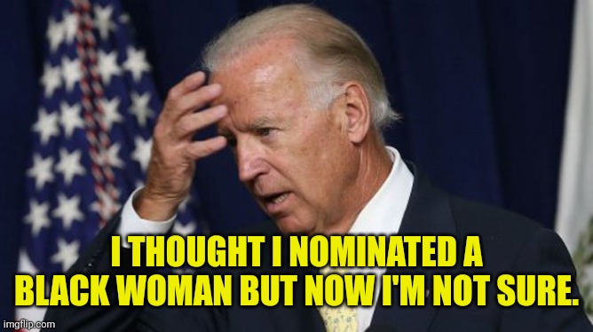 Joe Biden worries | I THOUGHT I NOMINATED A BLACK WOMAN BUT NOW I'M NOT SURE. | image tagged in joe biden worries | made w/ Imgflip meme maker