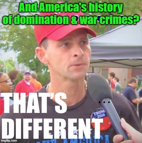 Trump supporter that’s different | And America's history of domination & war crimes? | image tagged in trump supporter that s different | made w/ Imgflip meme maker