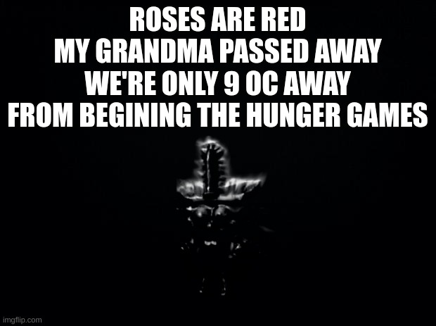 cmon ppls | ROSES ARE RED
MY GRANDMA PASSED AWAY
WE'RE ONLY 9 OC AWAY
FROM BEGINING THE HUNGER GAMES | image tagged in black background | made w/ Imgflip meme maker