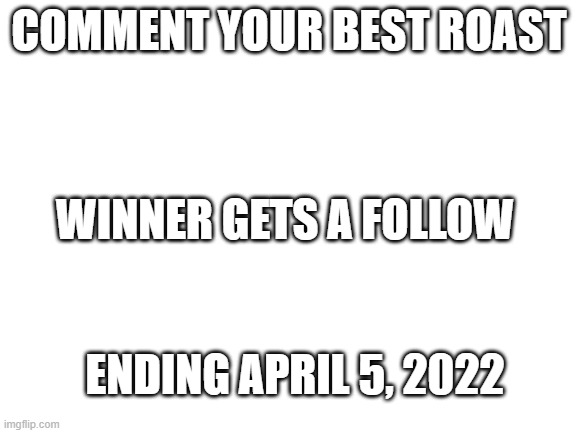 Let The Challenge Begin | COMMENT YOUR BEST ROAST; WINNER GETS A FOLLOW; ENDING APRIL 5, 2022 | image tagged in roast | made w/ Imgflip meme maker