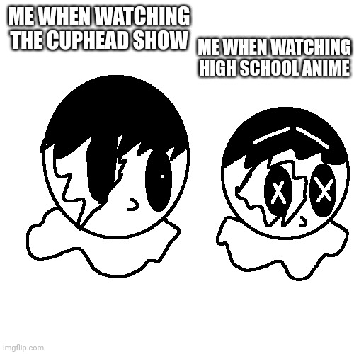 Jimmy is iconed | ME WHEN WATCHING HIGH SCHOOL ANIME; ME WHEN WATCHING THE CUPHEAD SHOW | image tagged in jimmy | made w/ Imgflip meme maker