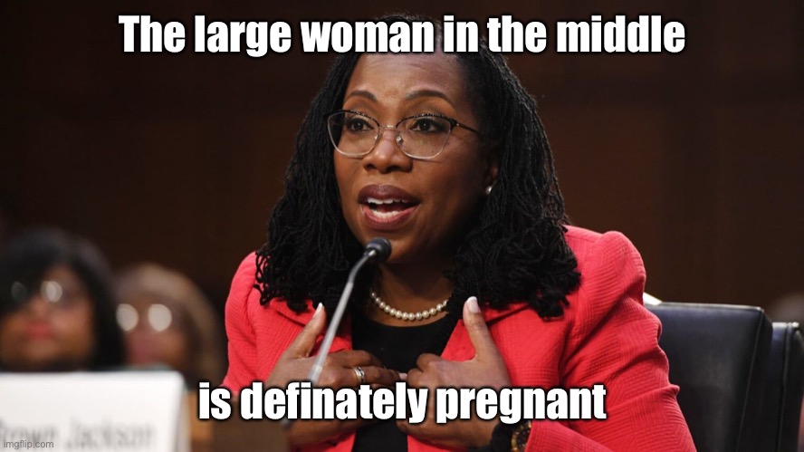 Ketanji Brown Jackson | The large woman in the middle is definately pregnant | image tagged in ketanji brown jackson | made w/ Imgflip meme maker