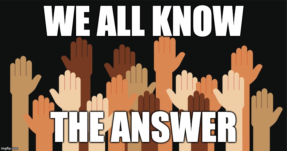 we all know the answer | WE ALL KNOW; THE ANSWER | image tagged in racism,skin color,bias | made w/ Imgflip meme maker