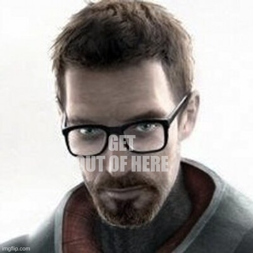 Gordon Freeman | GET OUT OF HERE | image tagged in gordon freeman | made w/ Imgflip meme maker