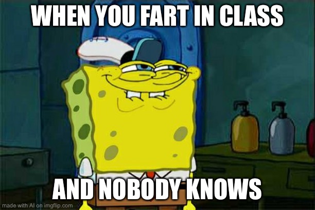Don't You Squidward Meme | WHEN YOU FART IN CLASS; AND NOBODY KNOWS | image tagged in memes,don't you squidward | made w/ Imgflip meme maker